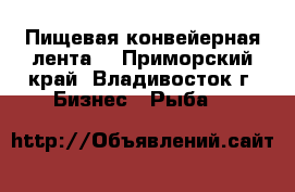 Пищевая конвейерная лента. - Приморский край, Владивосток г. Бизнес » Рыба   